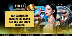 Bắn Cá H5: Kinh Nghiệm Trở Thành Tay Săn Ngư 11BET Đỉnh Cao