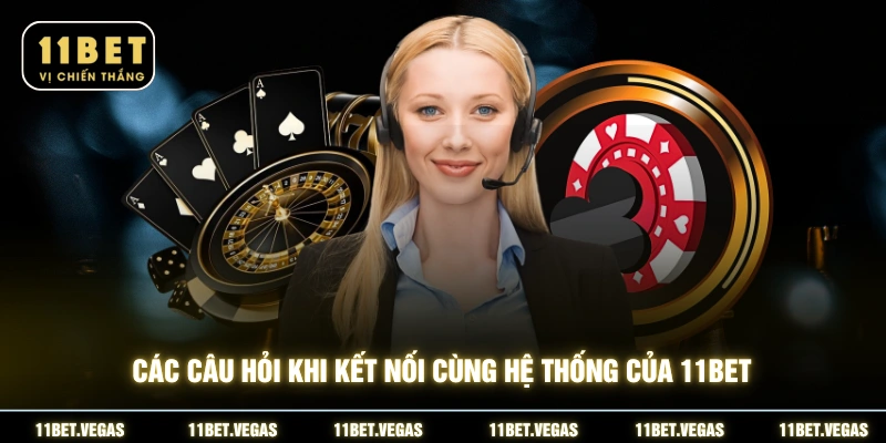 Các câu hỏi khi kết nối cùng hệ thống của 11BET