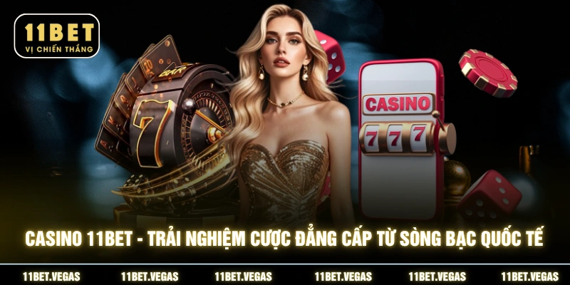 Casino 11BET - Trải nghiệm cược đẳng cấp từ sòng bạc quốc tế