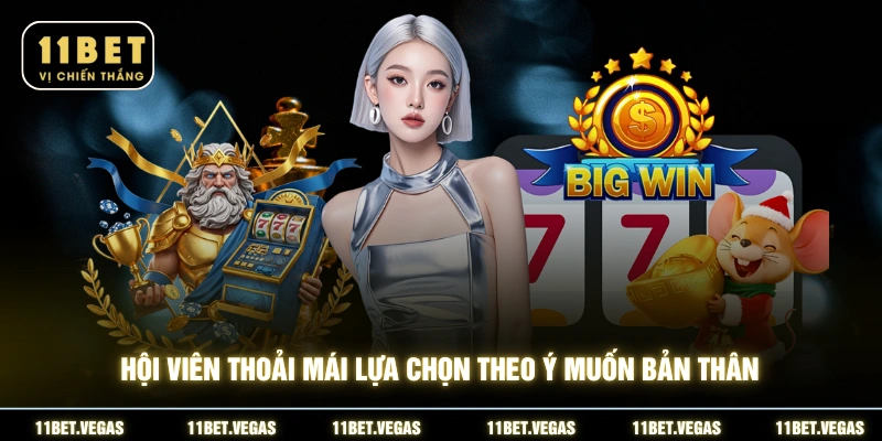 Hội viên thoải mái lựa chọn theo ý muốn bản thân