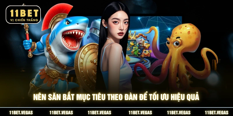 Nên săn bắt mục tiêu theo đàn để tối ưu hiệu quả